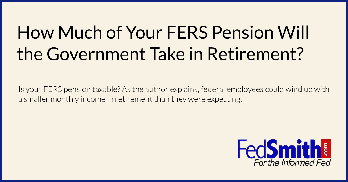 How Much Of Your FERS Pension Will The Government Take In Retirement