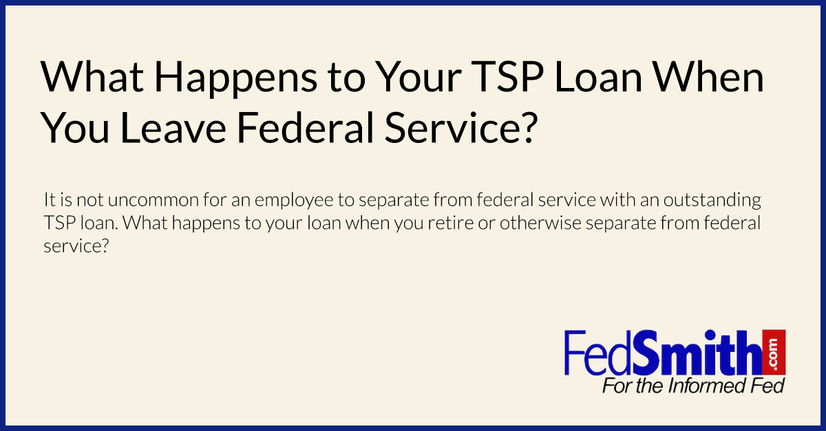 What Happens To Your TSP Loan When You Leave Federal Service