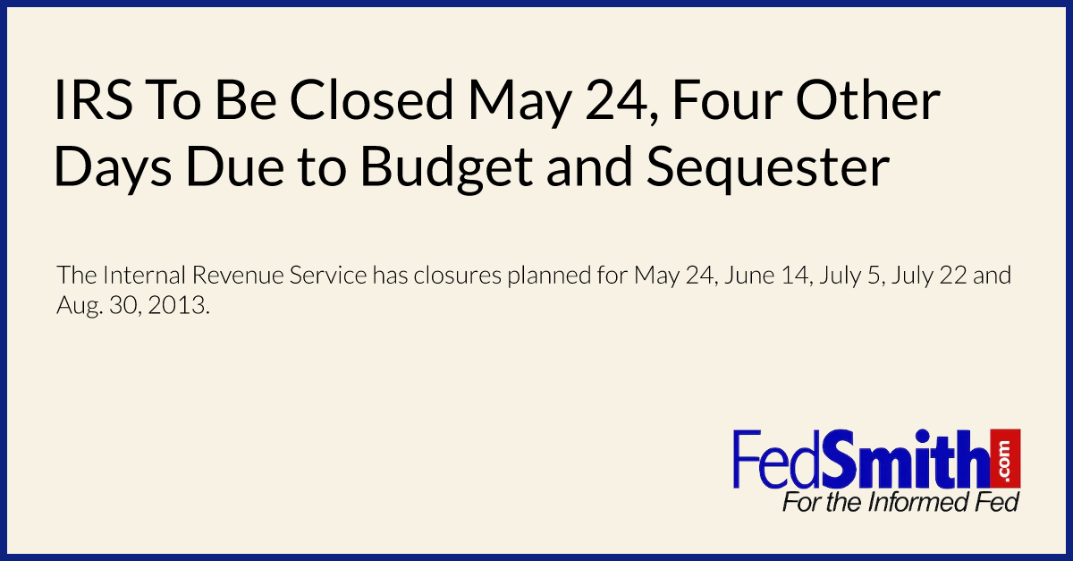 IRS To Be Closed May 24, Four Other Days Due To Budget And Sequester