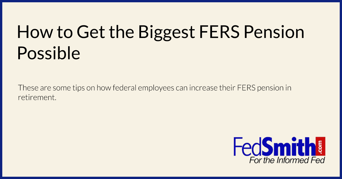 How To Get The Biggest FERS Pension Possible