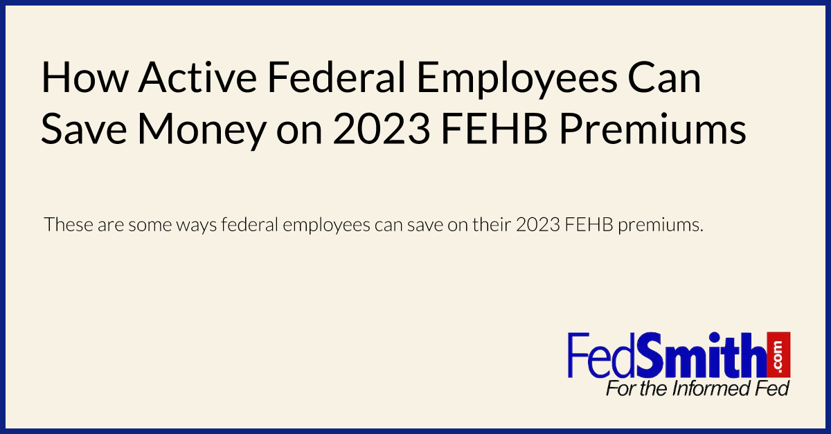 How Active Federal Employees Can Save Money On 2023 FEHB Premiums