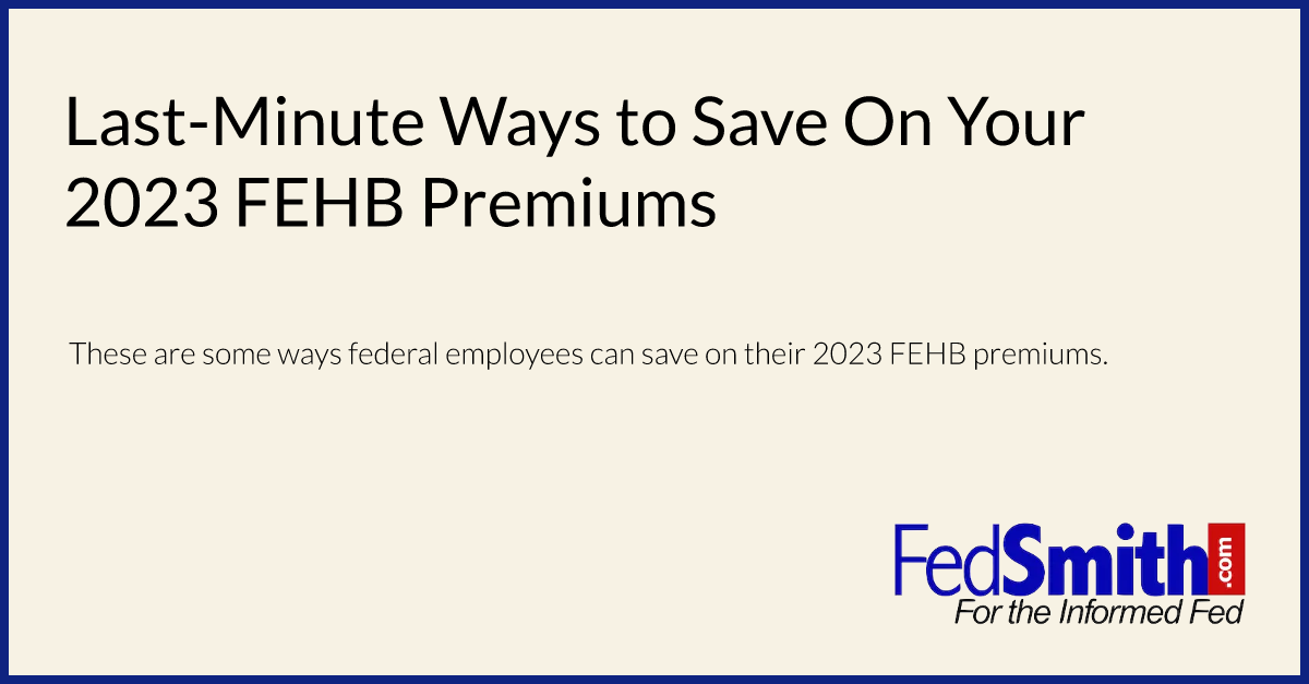 Last-Minute Ways To Save On Your 2023 FEHB Premiums | FedSmith.com