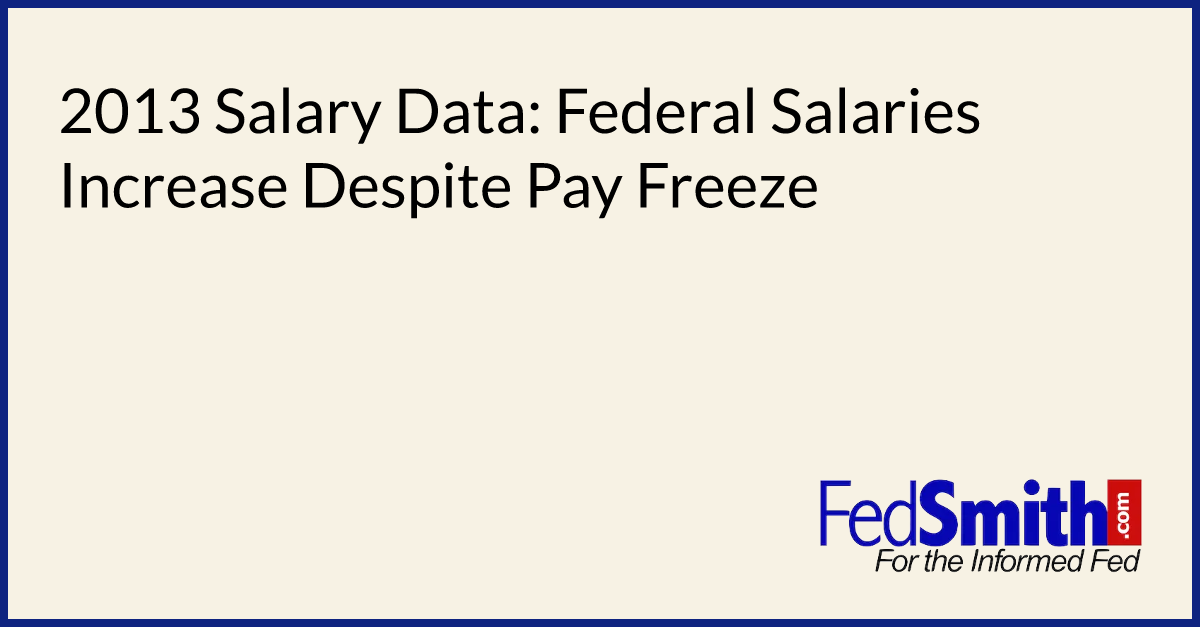 2013 Salary Data Federal Salaries Increase Despite Pay Freeze