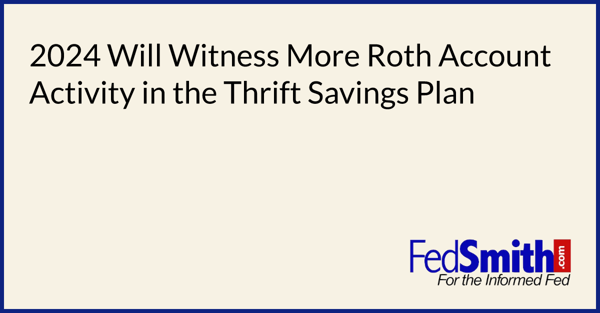 2024 Will Witness More Roth Account Activity In The Thrift Savings Plan