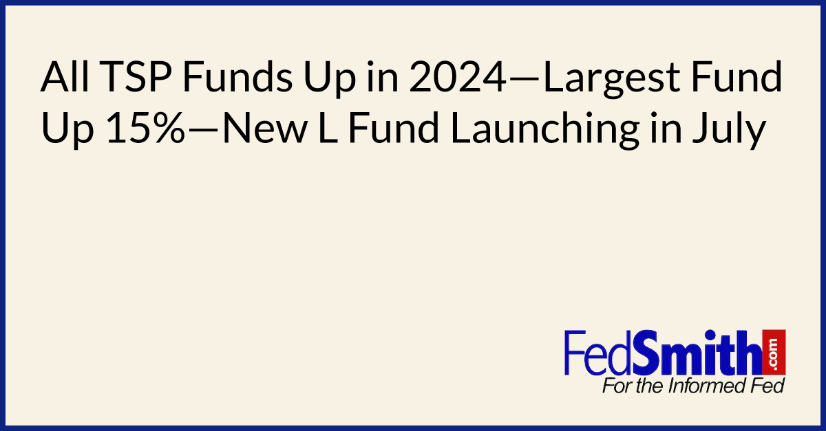 All TSP Funds Up In 2024—Largest Fund Up 15%—New L Fund Launching In ...