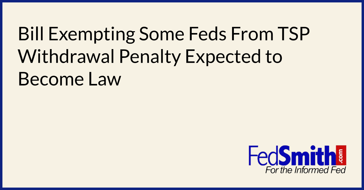 Bill Exempting Some Feds From TSP Withdrawal Penalty Expected To