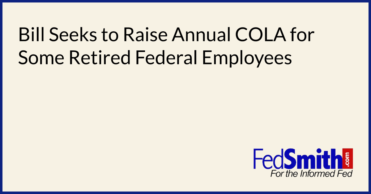 Bill Seeks To Raise Annual COLA For Some Retired Federal Employees