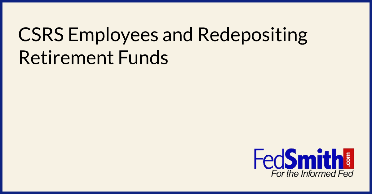 CSRS Employees And Redepositing Retirement Funds | FedSmith.com