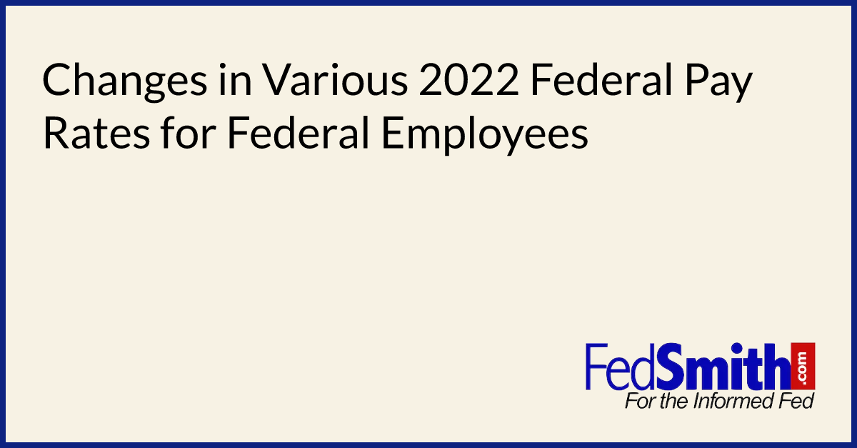 Changes In Various 2022 Federal Pay Rates For Federal Employees