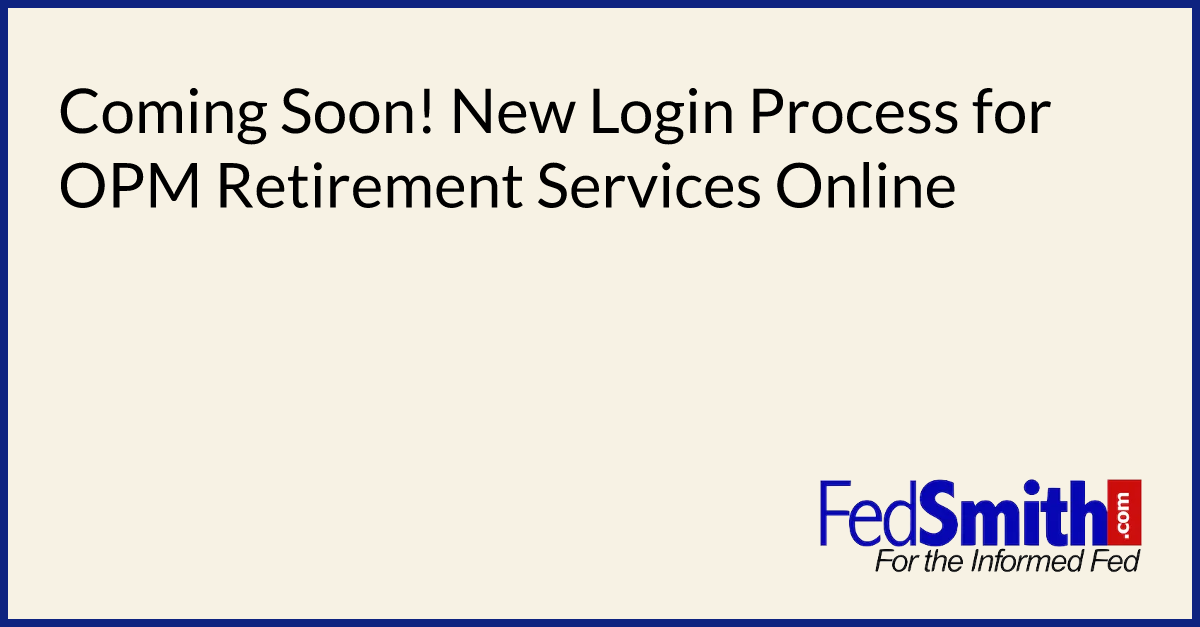 coming-soon-new-login-process-for-opm-retirement-services-online