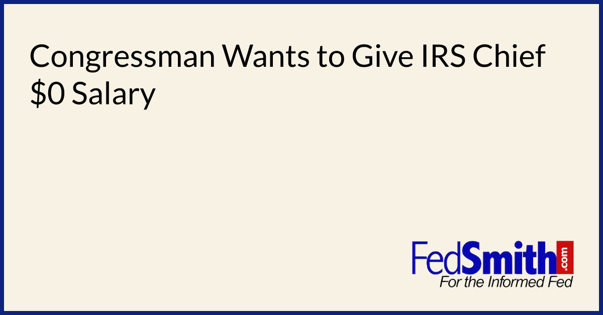 Congressman Wants To Give IRS Chief $0 Salary | FedSmith.com