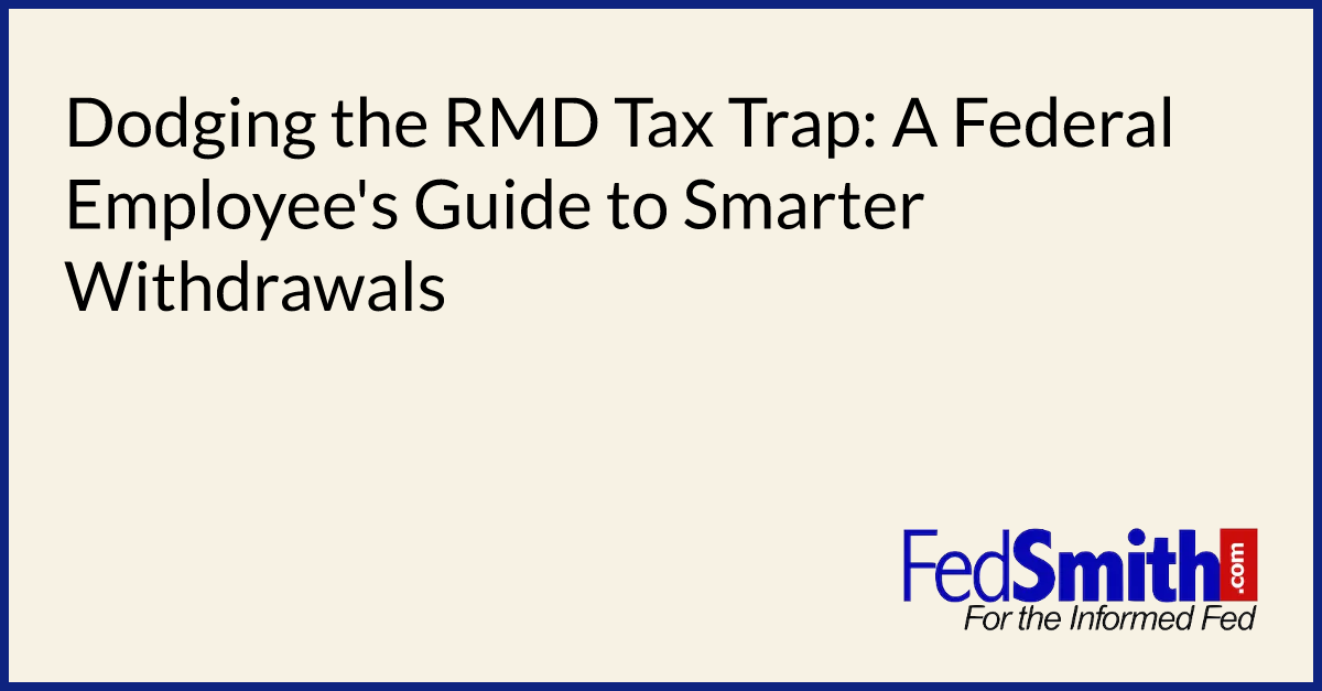Dodging The RMD Tax Trap: A Federal Employee's Guide To Smarter ...