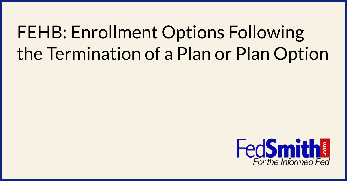 FEHB Enrollment Options Following The Termination Of A Plan Or Plan