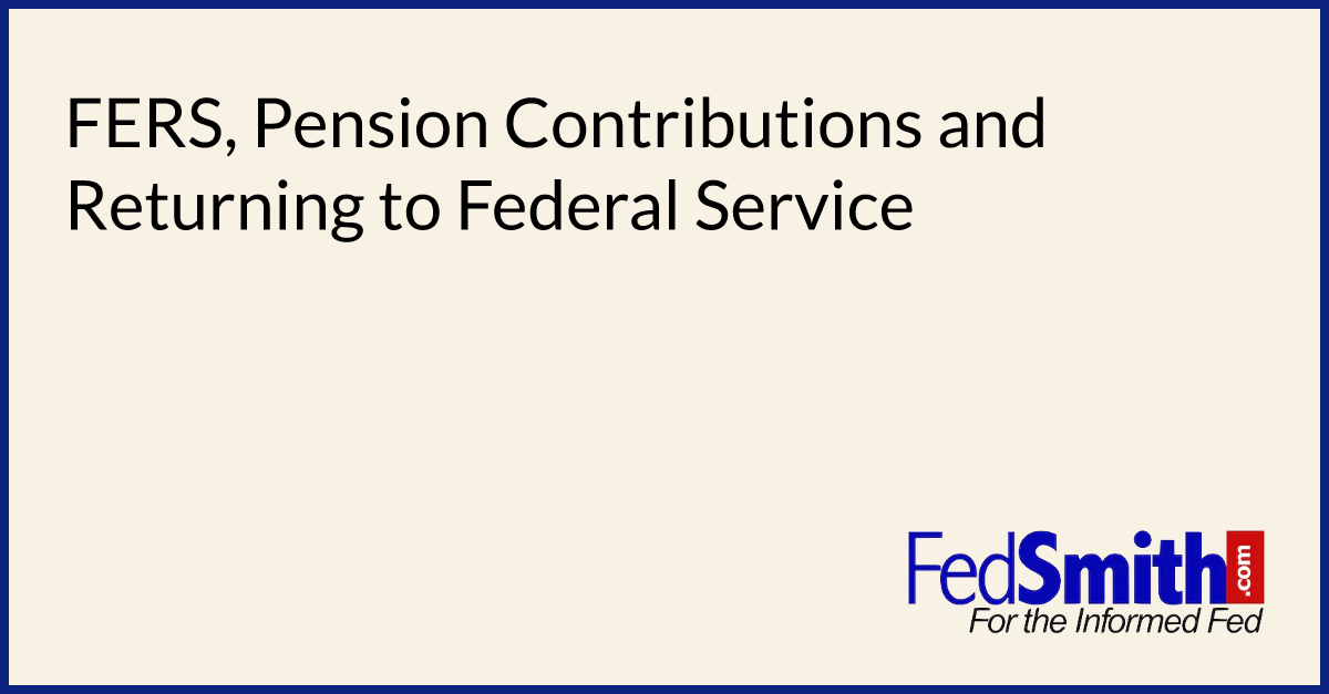 FERS, Pension Contributions And Returning To Federal Service