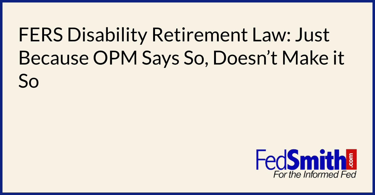 FERS Disability Retirement Law: Just Because OPM Says So, Doesn’t Make ...