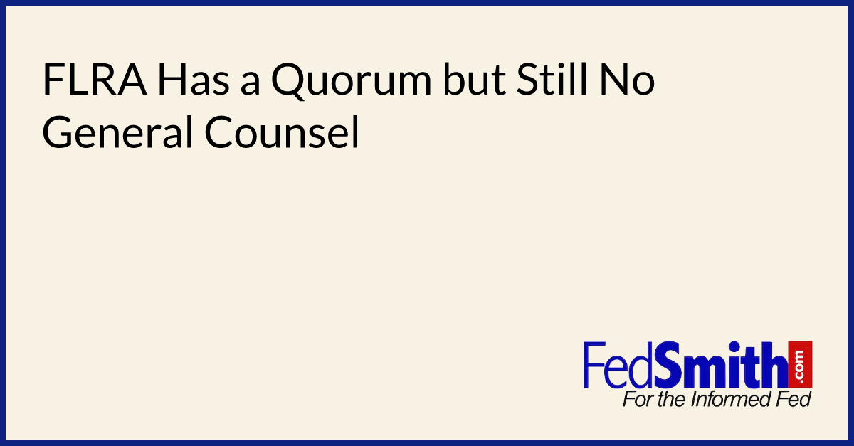 FLRA Has A Quorum But Still No General Counsel | FedSmith.com