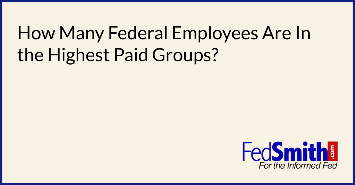 How Many Federal Employees Are In The Highest Paid Groups?