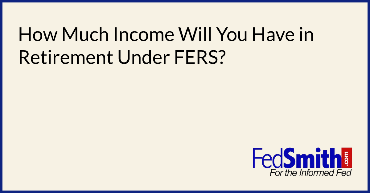 How Much Will You Have In Retirement Under FERS?