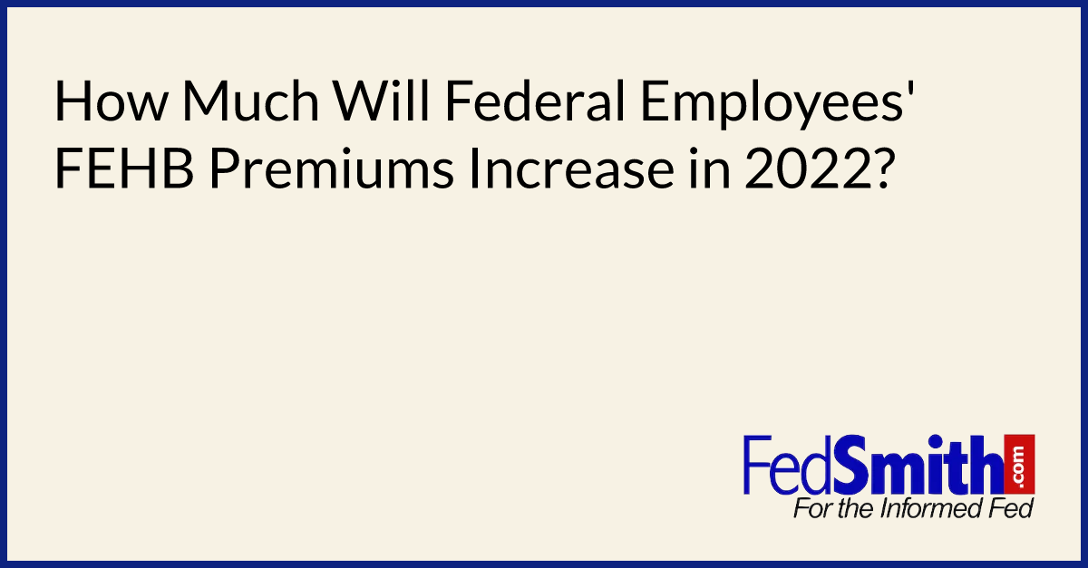 How Much Will Federal Employees' FEHB Premiums Increase In 2022