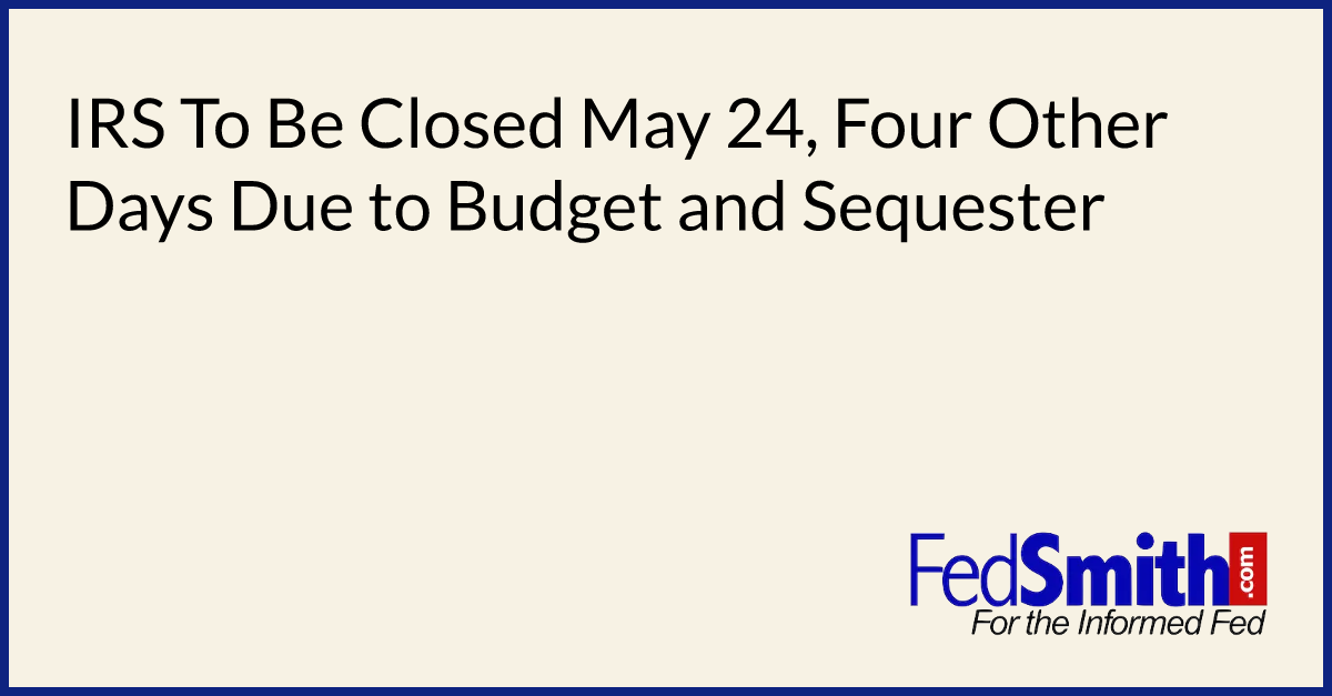 IRS To Be Closed May 24, Four Other Days Due To Budget And Sequester