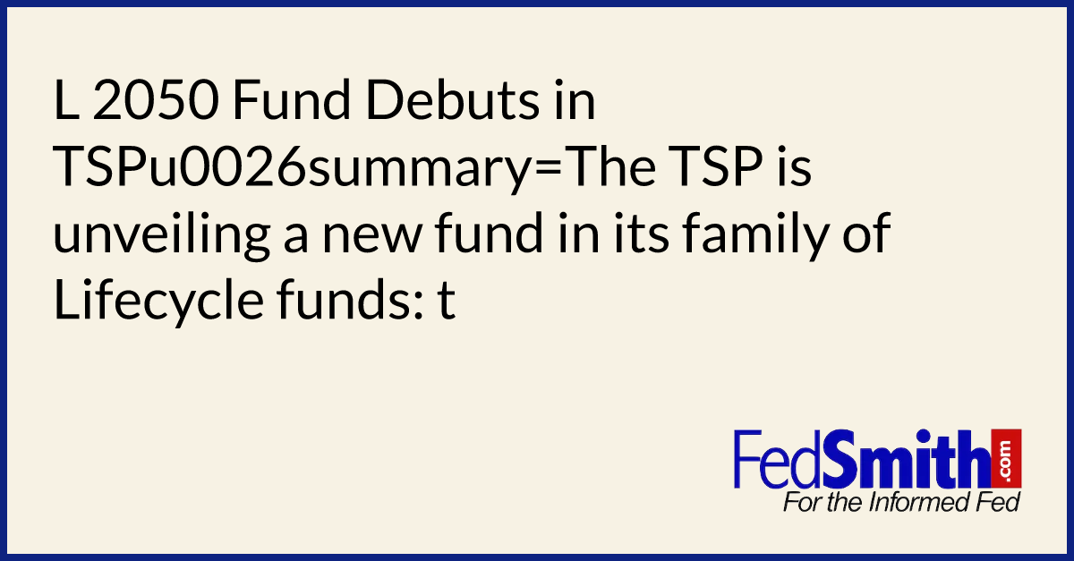 L 2050 Fund Debuts In TSP  FedSmith.com