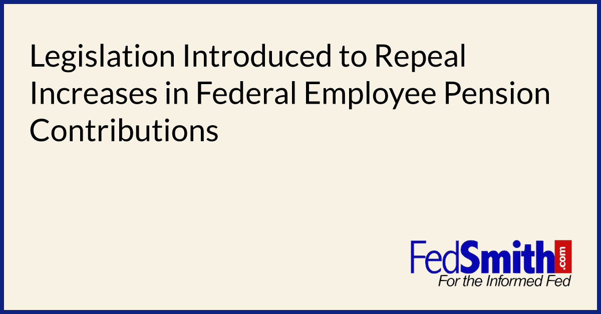 Legislation Introduced To Repeal Increases In Federal Employee Pension