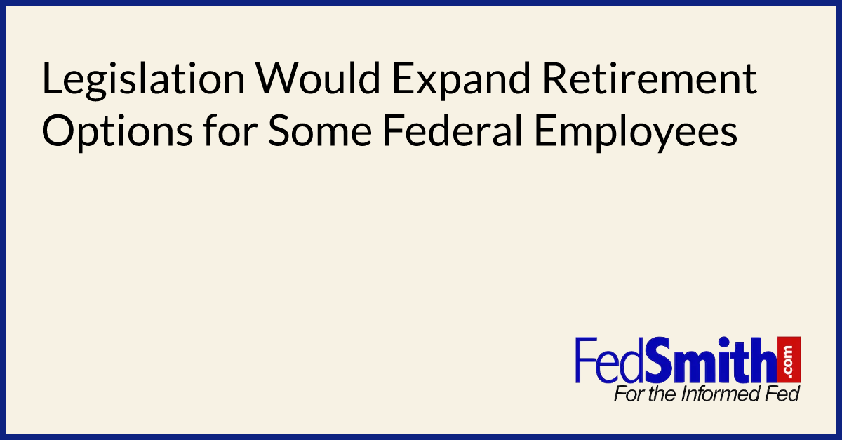 Legislation Would Expand Retirement Options For Some Federal Employees