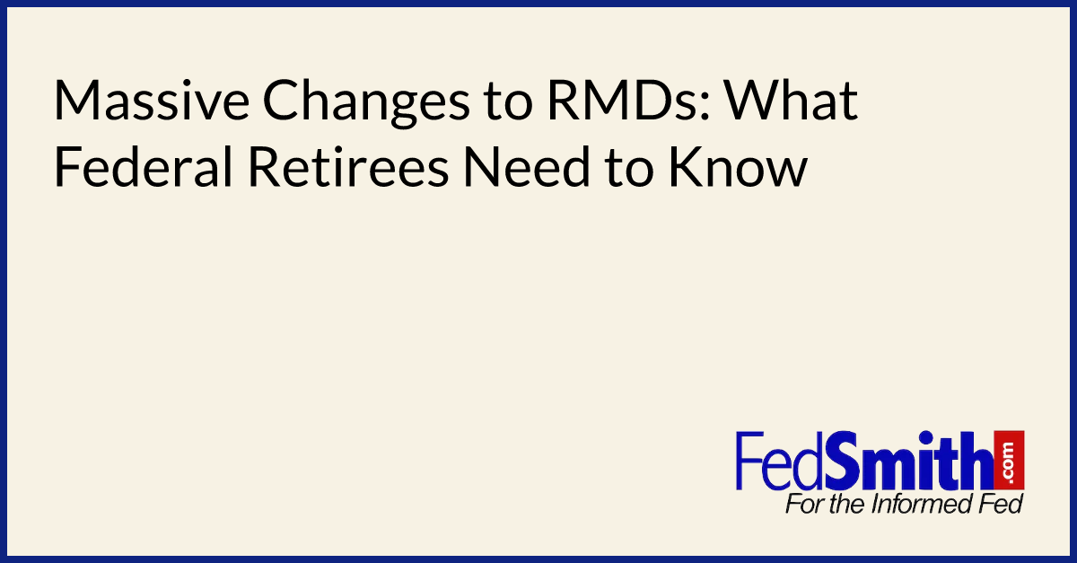 Massive Changes To RMDs What Federal Retirees Need To Know