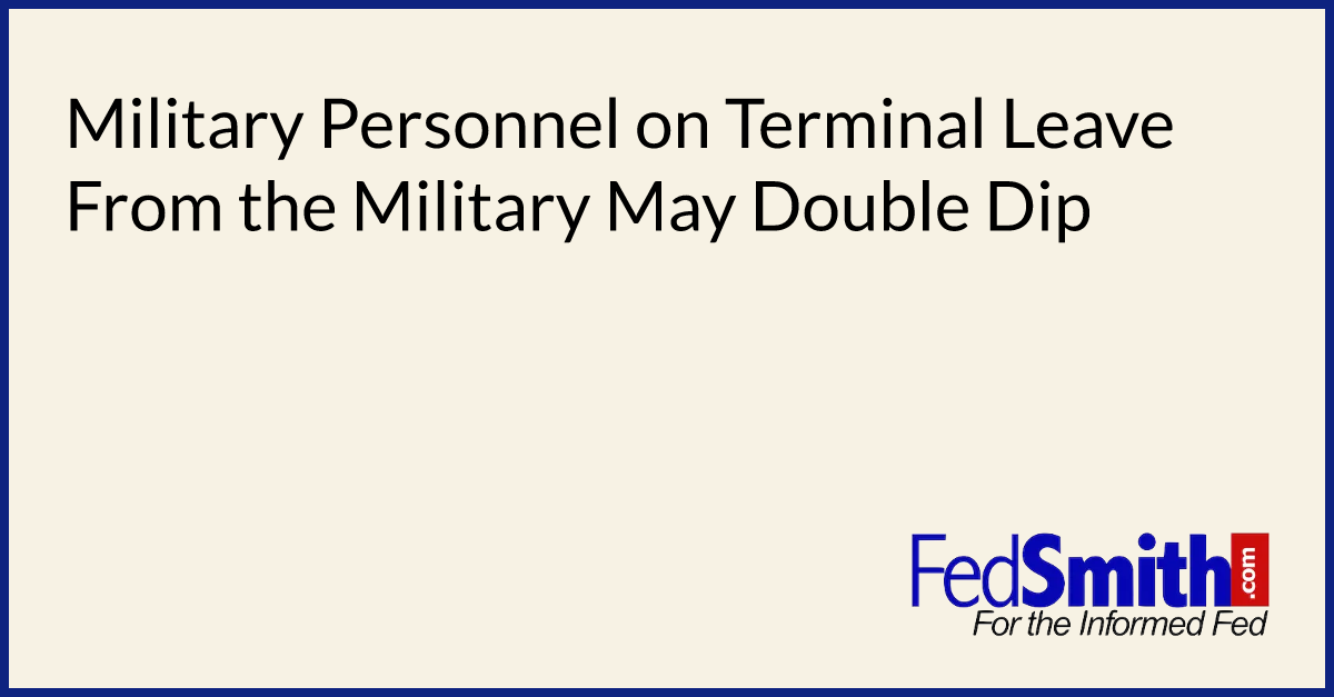 Military Personnel On Terminal Leave From The Military May Double Dip ...