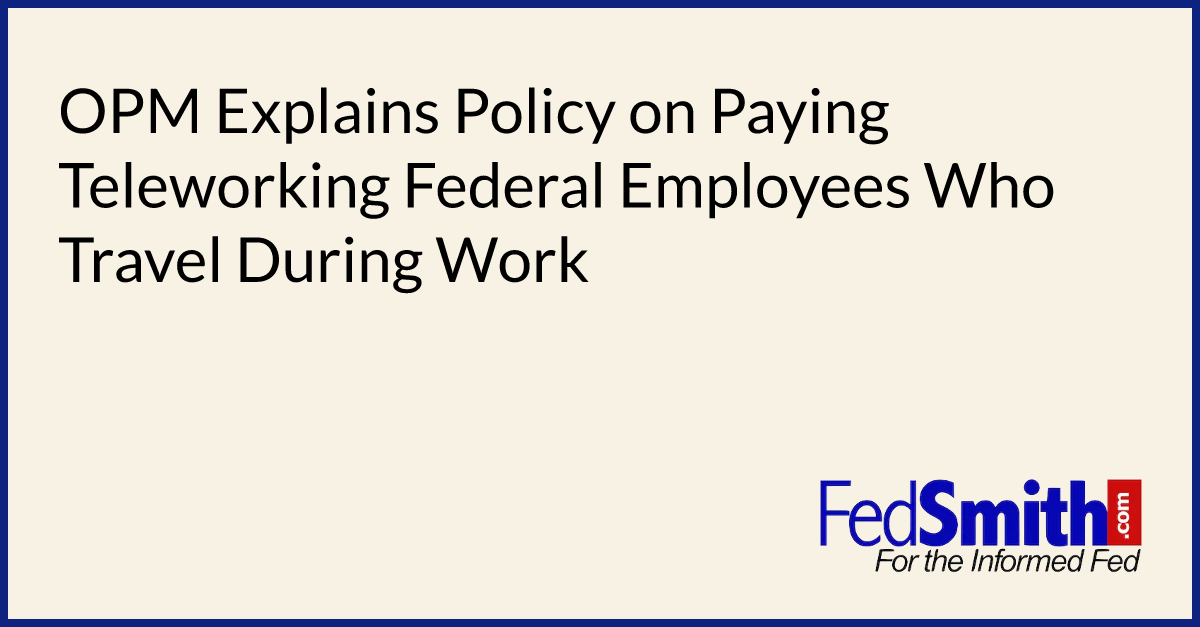 OPM Explains Policy On Paying Teleworking Federal Employees Who Travel