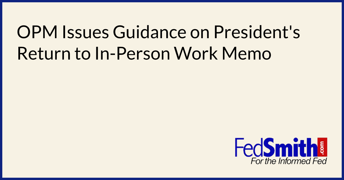 OPM Issues Guidance On President's Return To In-Person Work Memo ...