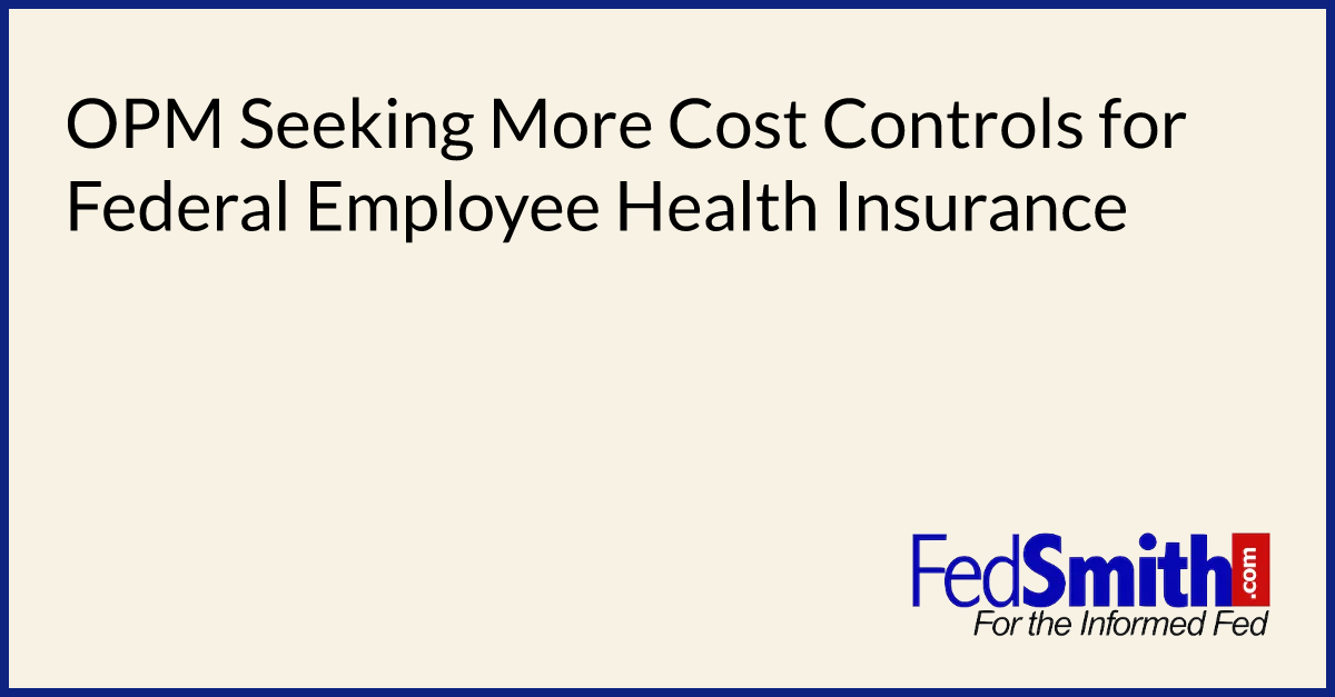 OPM Seeking More Cost Controls For Federal Employee Health Insurance