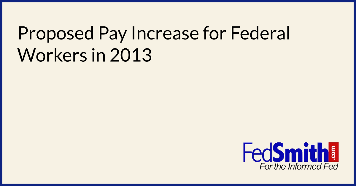 Proposed Pay Increase For Federal Workers In 2013 FedSmith