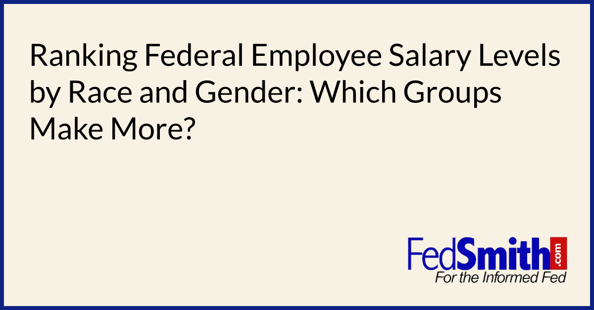 Ranking Federal Employee Salary Levels By Race And Gender Which Groups