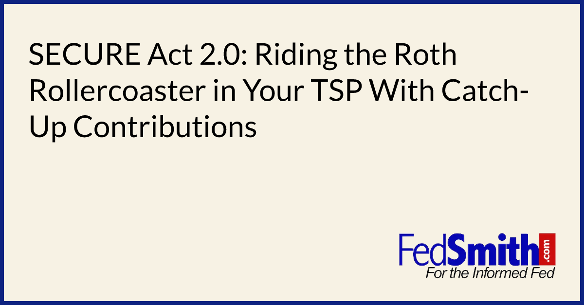 SECURE Act 2.0 Riding The Roth Rollercoaster In Your TSP With CatchUp