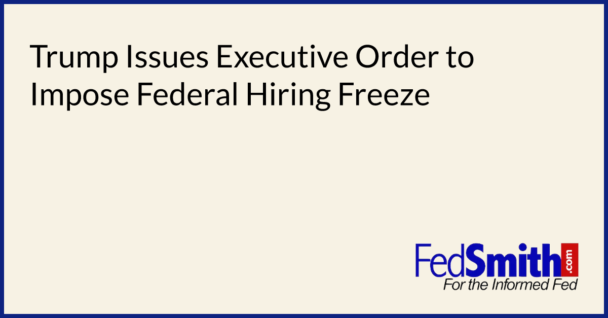 Trump Issues Executive Order To Impose Federal Hiring Freeze