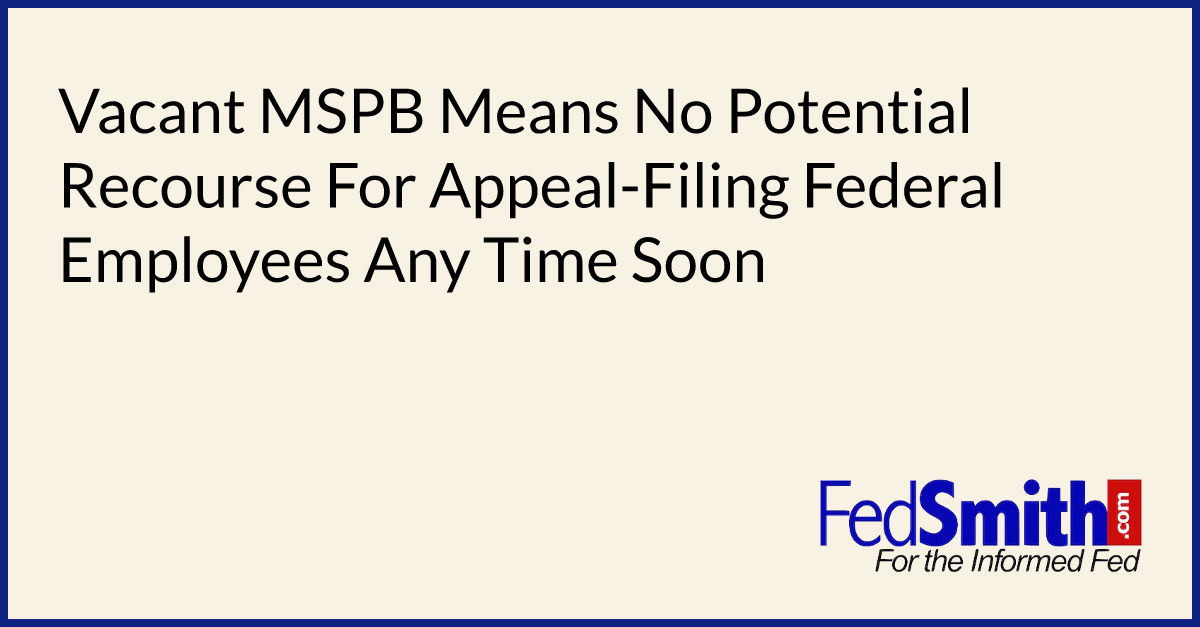 Vacant MSPB Means No Potential Recourse For Appeal-Filing Federal ...