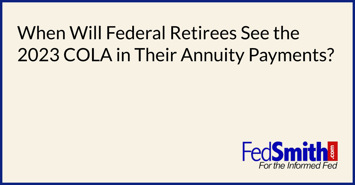 When Will Federal Retirees See The 2023 COLA In Their Annuity Payments